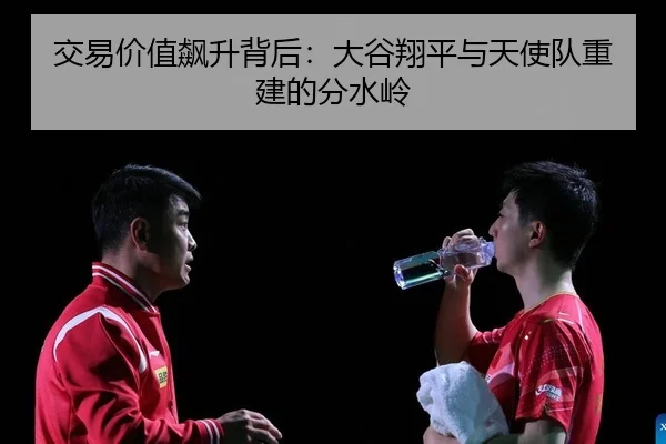 交易价值飙升背后：大谷翔平与天使队重建的分水岭